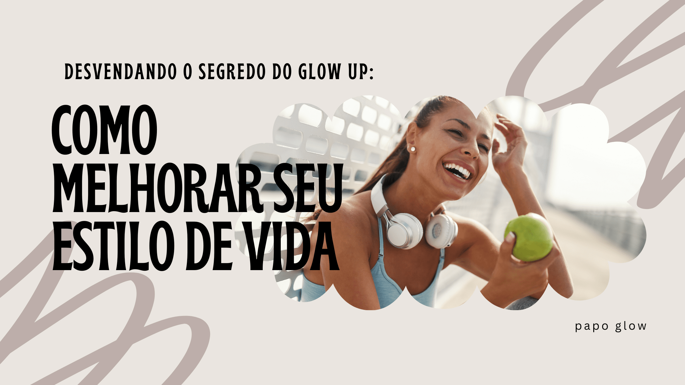 Desvendando o Segredo do Glow Up: Como Melhorar Seu Estilo de Vida